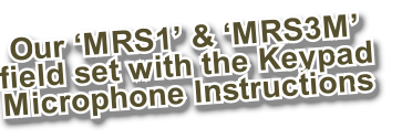 Our ‘MRS1’ & ‘MRS3M’
field set with the Keypad
Microphone Instructions
