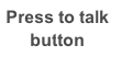 Press to talk
button
